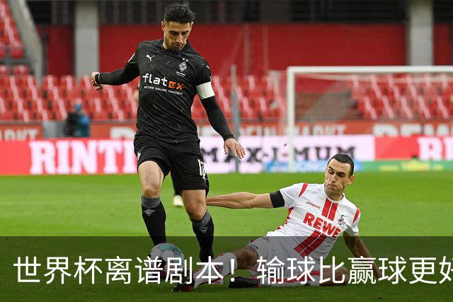 世界杯离谱剧本！输球比赢球更好！两队或争相摆烂