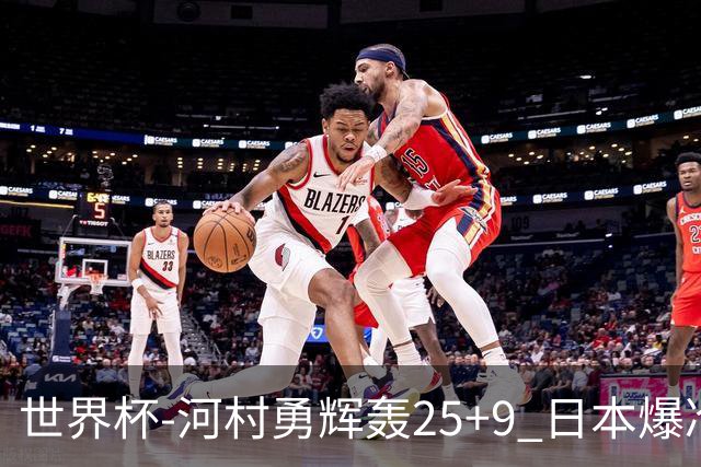 世界杯-河村勇辉轰25+9 日本爆冷逆转战胜芬兰