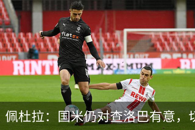 佩杜拉：国米仍对查洛巴有意，切尔西对其身价评估约为3000万欧