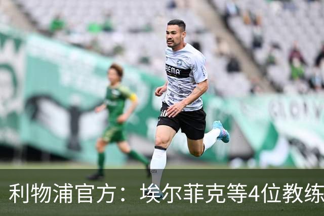 利物浦官方：埃尔菲克等4位教练加入球队，继续辅佐伊劳拉