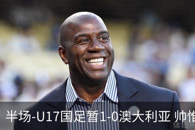 半场-U17国足暂1-0澳大利亚 帅惟浩1V2超车破门徐正鹏挑传助攻