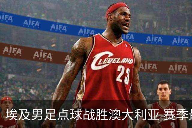 埃及男足点球战胜澳大利亚 赛季最大黑马王者之姿初现
