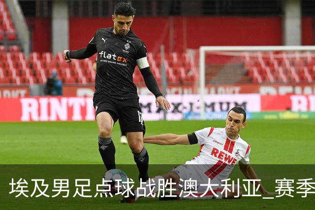 埃及男足点球战胜澳大利亚 赛季最大黑马王者之姿初现
