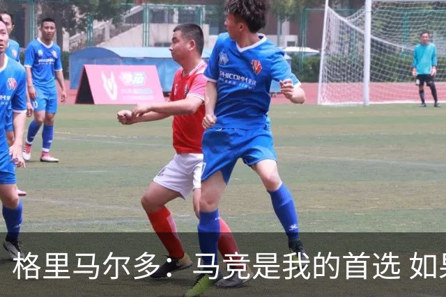 格里马尔多：马竞是我的首选 如果主教练需要我完全可以踢边锋