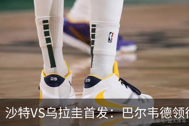 沙特VS乌拉圭首发：巴尔韦德领衔 努涅斯乌加特登场