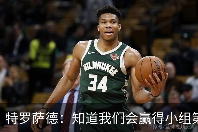 特罗萨德：知道我们会赢得小组第一，每个人都想在世界杯证明自己