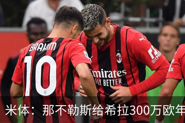 米体：那不勒斯给希拉300万欧年薪米兰直接开500万，还有意范戴克
