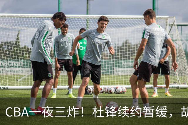 CBA一夜三炸！杜锋续约暂缓，胡明轩深夜发声，两名小将入选国青